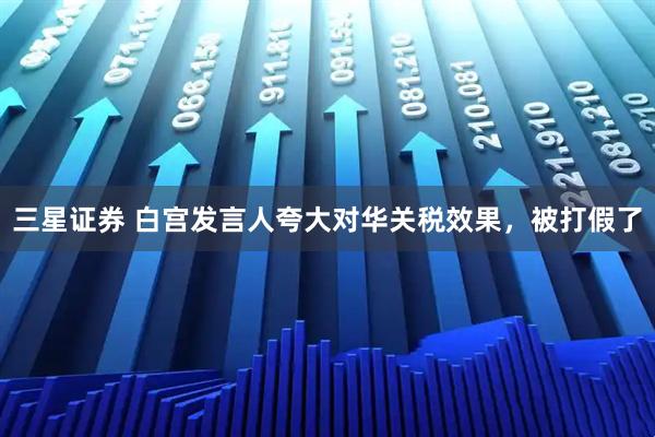 三星证券 白宫发言人夸大对华关税效果，被打假了