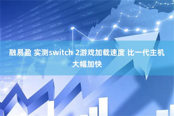 融易盈 实测switch 2游戏加载速度 比一代主机大幅加快