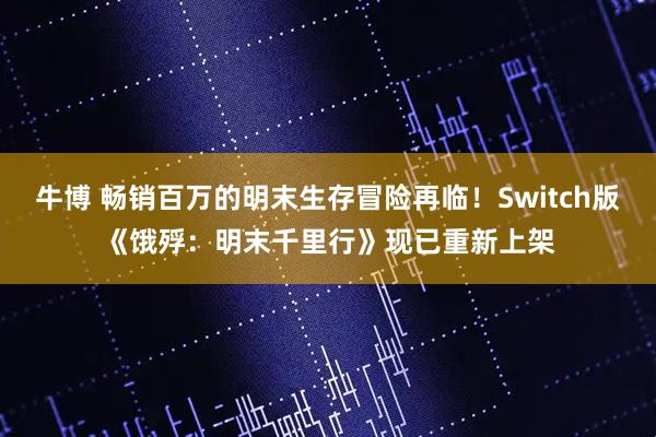 牛博 畅销百万的明末生存冒险再临！Switch版《饿殍：明末千里行》现已重新上架