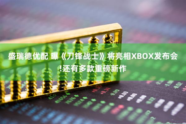 盛瑞德优配 曝《刀锋战士》将亮相XBOX发布会!还有多款重磅新作