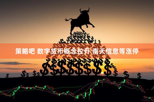 策略吧 数字货币概念拉升 南天信息等涨停