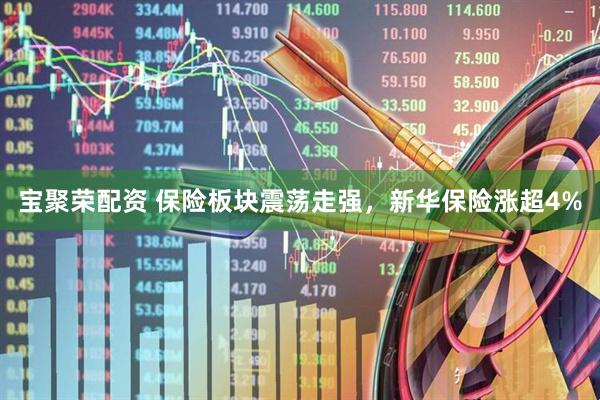 宝聚荣配资 保险板块震荡走强，新华保险涨超4%