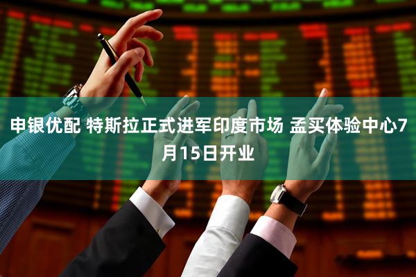 申银优配 特斯拉正式进军印度市场 孟买体验中心7月15日开业