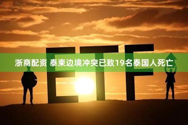 浙商配资 泰柬边境冲突已致19名泰国人死亡