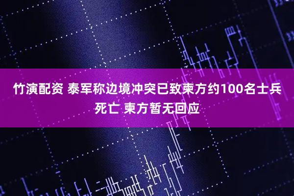 竹演配资 泰军称边境冲突已致柬方约100名士兵死亡 柬方暂无回应