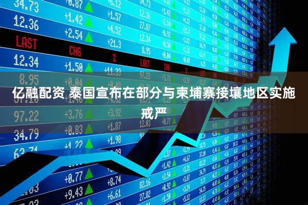 亿融配资 泰国宣布在部分与柬埔寨接壤地区实施戒严