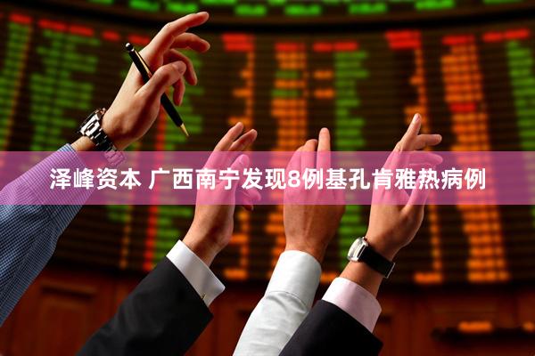 泽峰资本 广西南宁发现8例基孔肯雅热病例