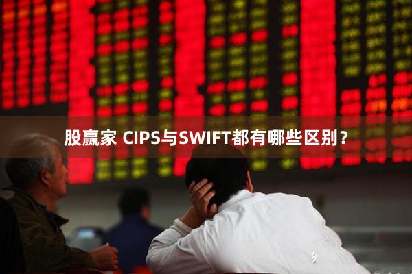 股赢家 CIPS与SWIFT都有哪些区别？