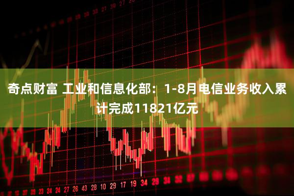 奇点财富 工业和信息化部：1-8月电信业务收入累计完成11821亿元