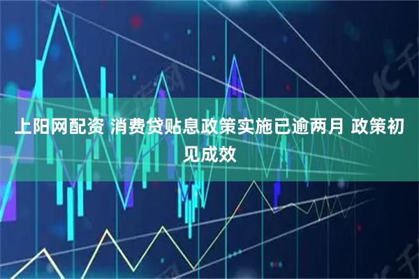 上阳网配资 消费贷贴息政策实施已逾两月 政策初见成效
