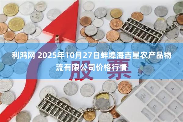 利鸿网 2025年10月27日蚌埠海吉星农产品物流有限公司价格行情