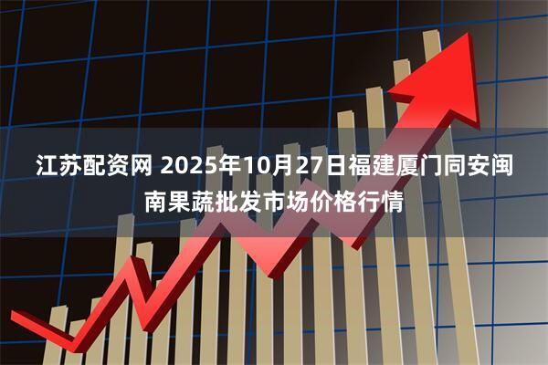 江苏配资网 2025年10月27日福建厦门同安闽南果蔬批发市场价格行情