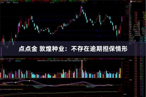 点点金 敦煌种业：不存在逾期担保情形