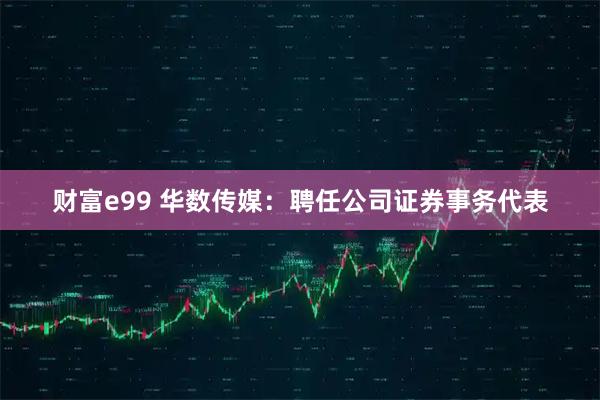 财富e99 华数传媒：聘任公司证券事务代表