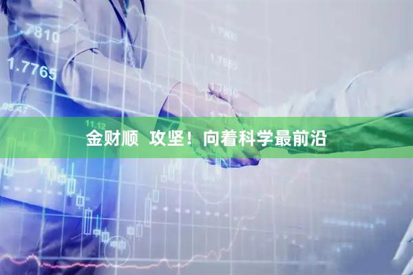 金财顺  攻坚！向着科学最前沿