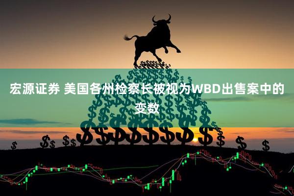 宏源证券 美国各州检察长被视为WBD出售案中的变数