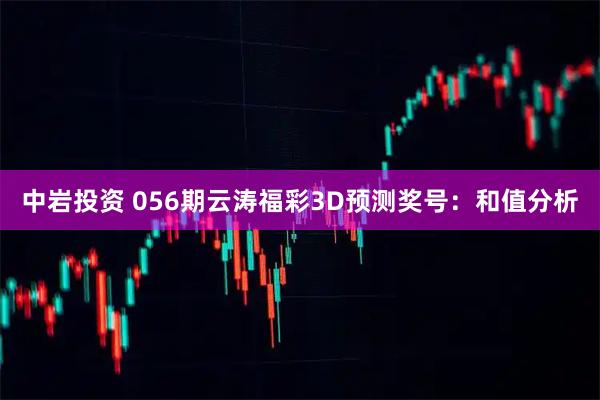 中岩投资 056期云涛福彩3D预测奖号:和值分析