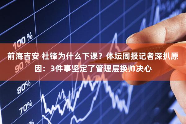 前海吉安 杜锋为什么下课？体坛周报记者深扒原因：3件事坚定了管理层换帅决心