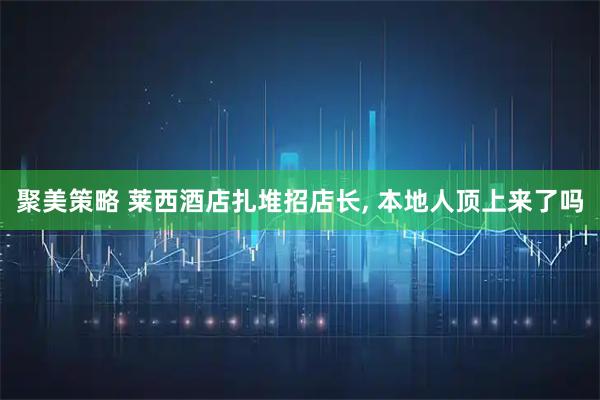 聚美策略 莱西酒店扎堆招店长, 本地人顶上来了吗